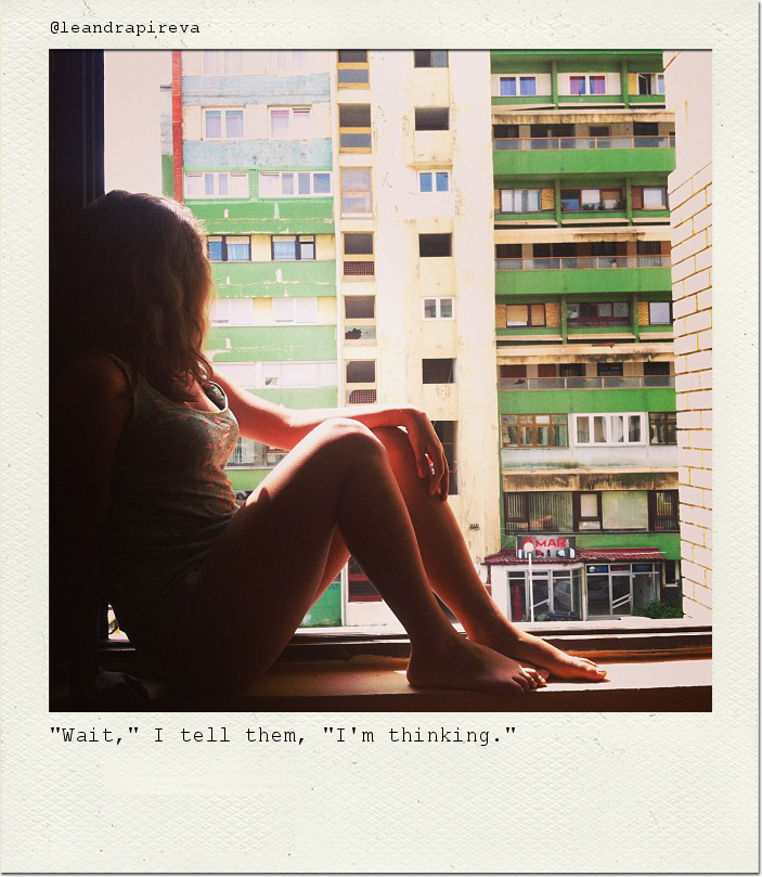 "Wait," I tell them, "I'm thinking."