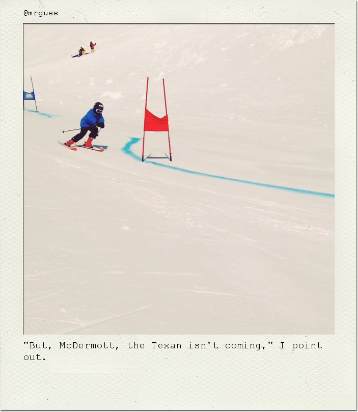"But, McDermott, the Texan isn't coming," I point out.