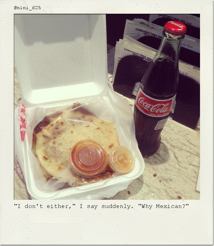 "I don't either," I say suddenly. "Why Mexican?"