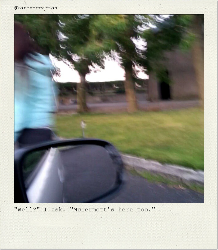 "Well?" I ask. "McDermott's here too."