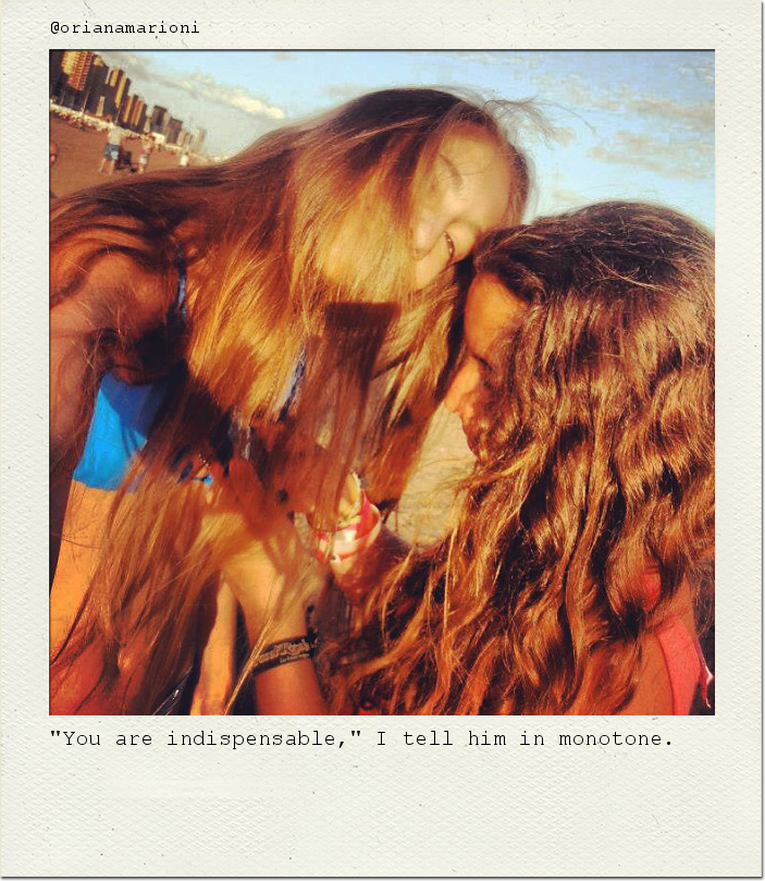 "You are indispensable," I tell him in monotone.