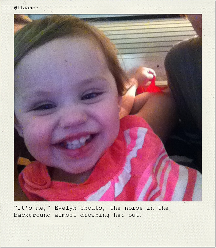 "It's me," Evelyn shouts, the noise in the background almost drowning her out.