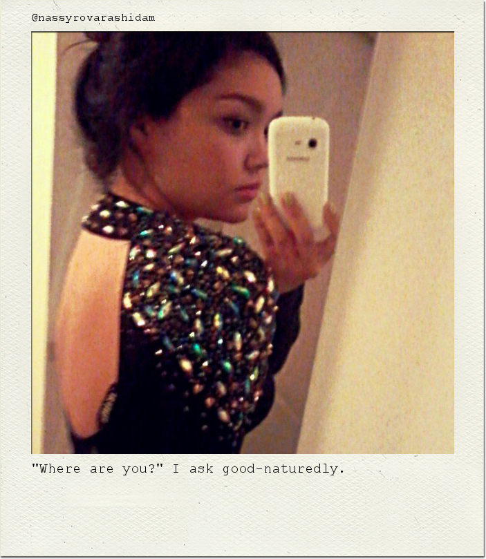 "Where are you?" I ask good-naturedly.
