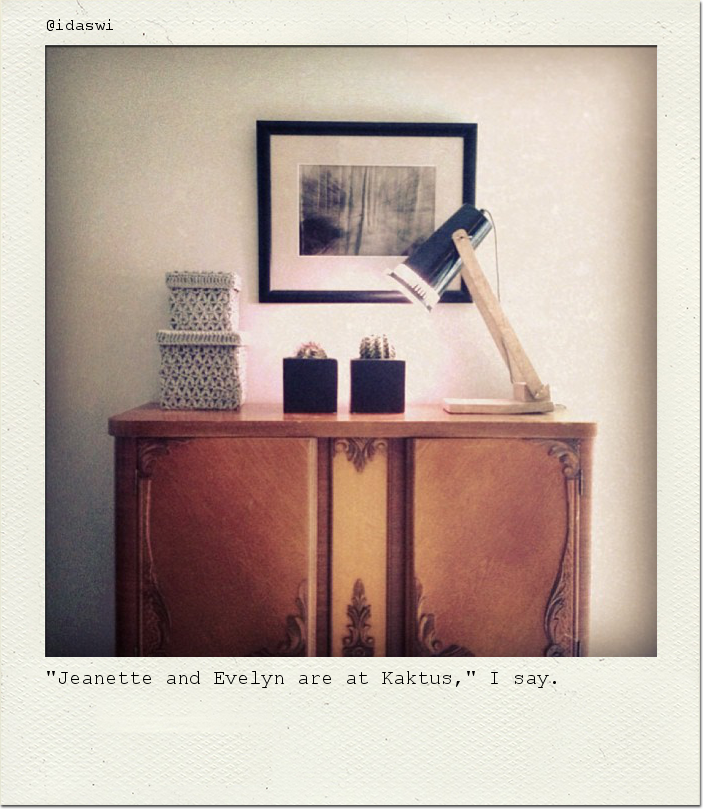 "Jeanette and Evelyn are at Kaktus," I say.