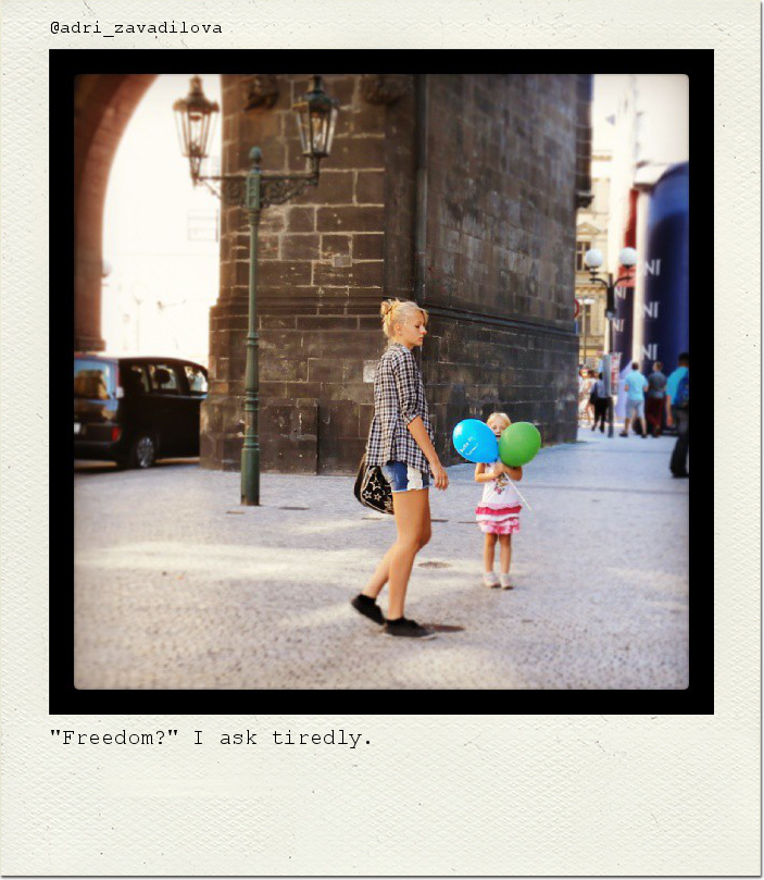 "Freedom?" I ask tiredly.
