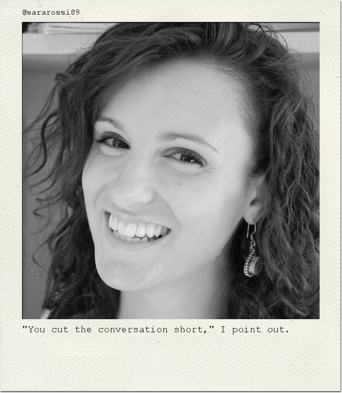 "You cut the conversation short," I point out.