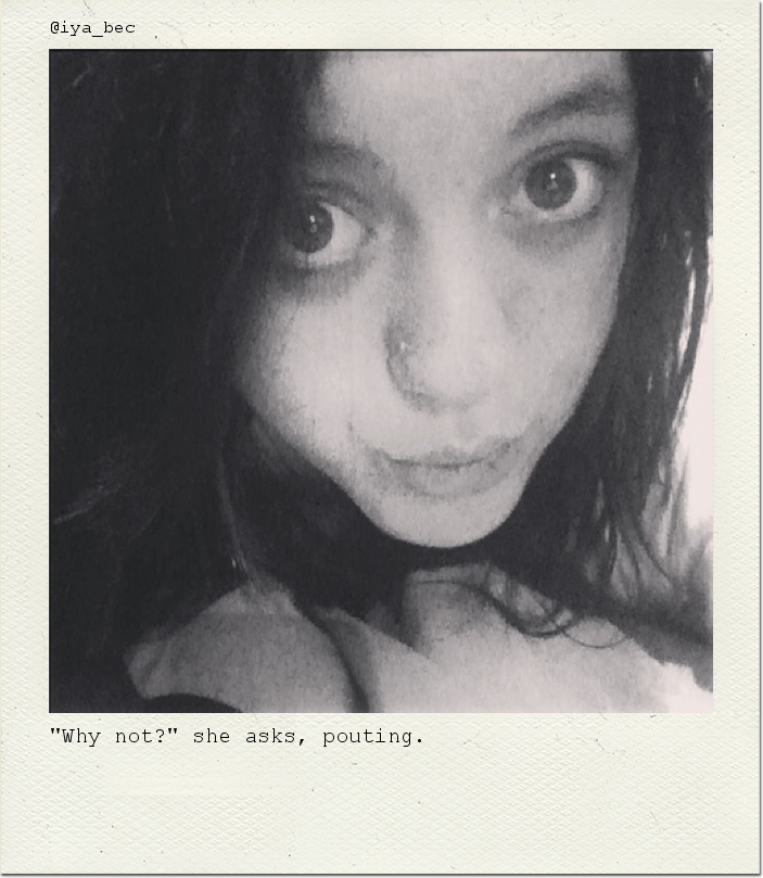 "Why not?" she asks, pouting.