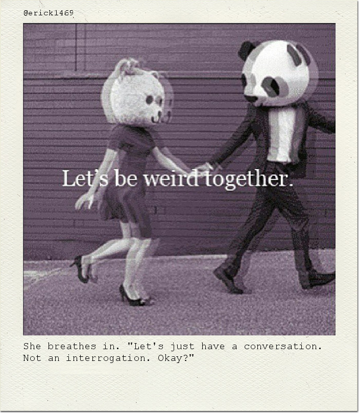 She breathes in. "Let's just have a conversation. Not an interrogation. Okay?"