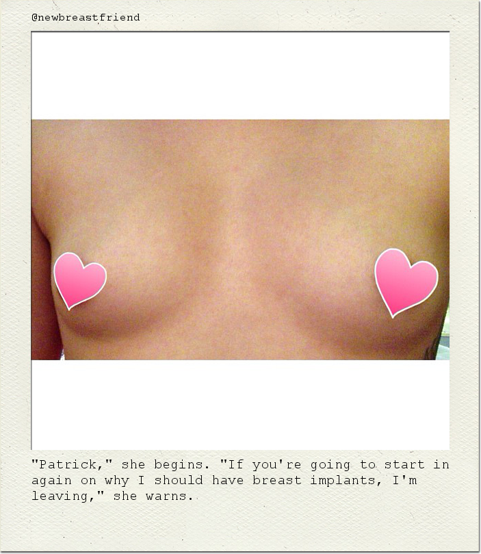 "Patrick," she begins. "If you're going to start in again on why I should have breast implants, I'm leaving," she warns.