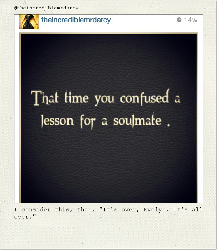 I consider this, then, "It's over, Evelyn. It's all over."
