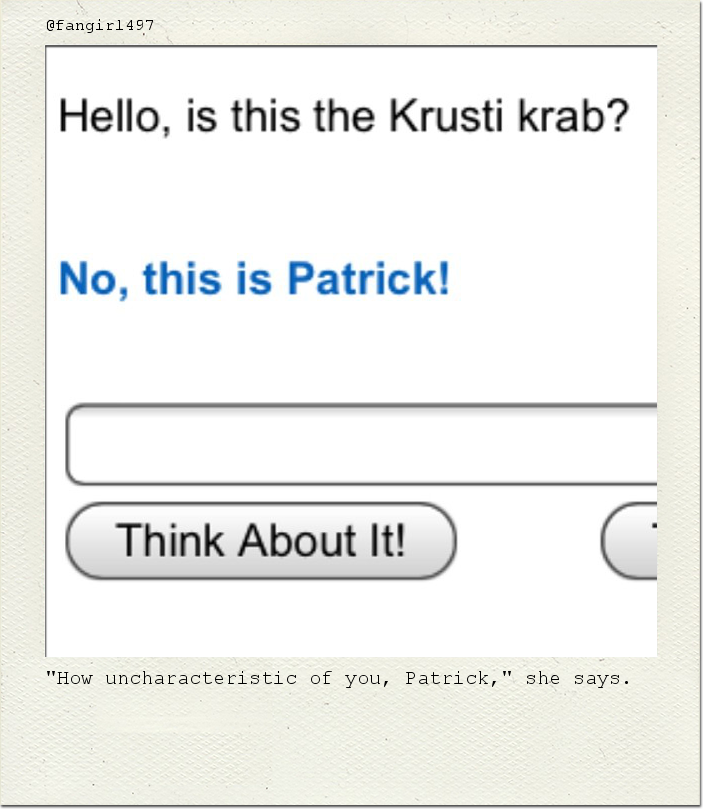 "How uncharacteristic of you, Patrick," she says.