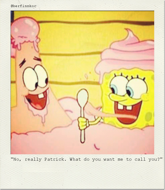 "No, really Patrick. What do you want me to call you?"