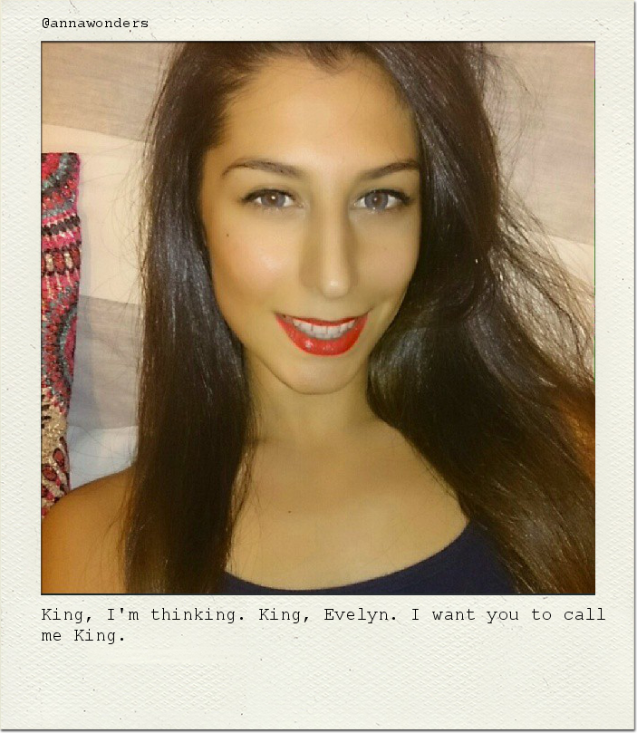 King, I'm thinking. King, Evelyn. I want you to call me King.