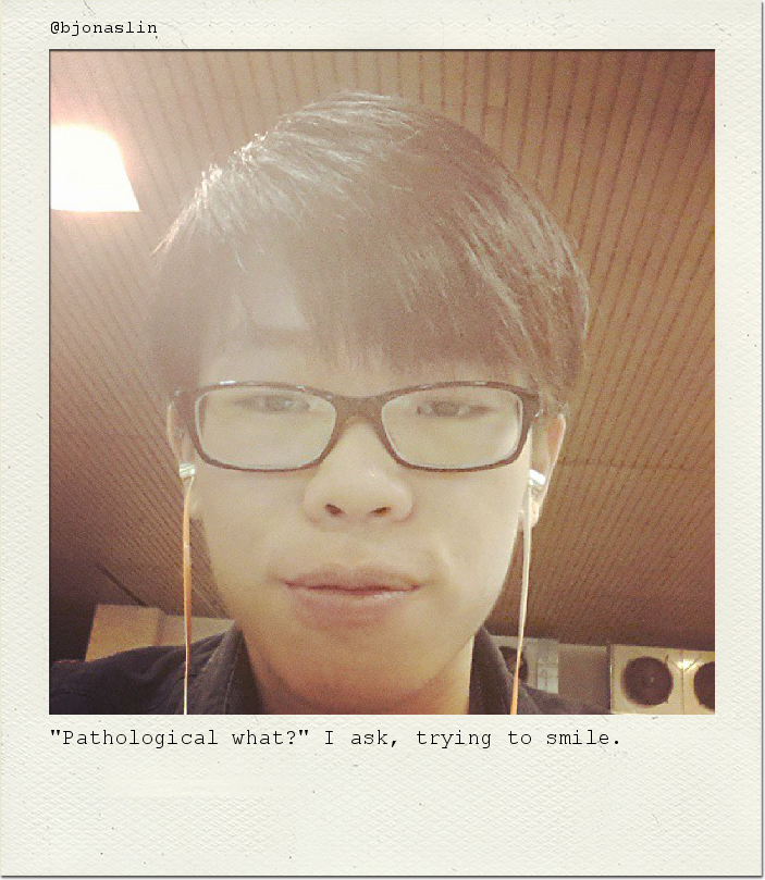 "Pathological what?" I ask, trying to smile.