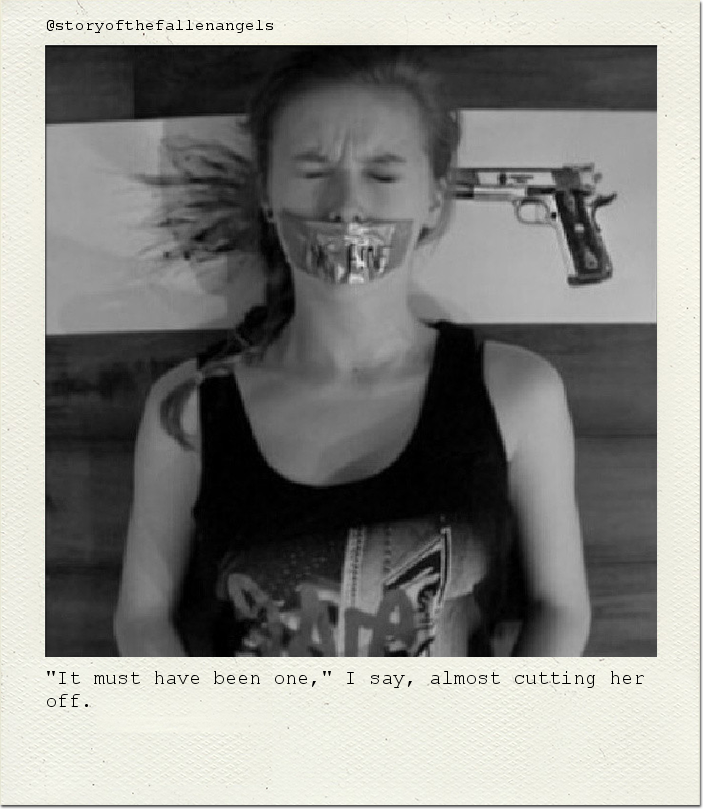"It must have been one," I say, almost cutting her off.