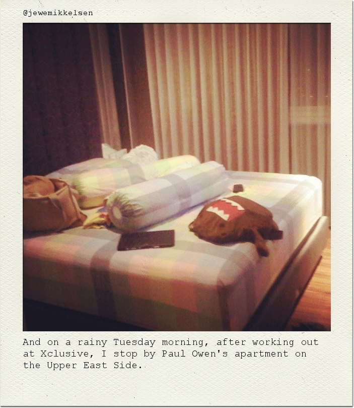 And on a rainy Tuesday morning, after working out at Xclusive, I stop by Paul Owen's apartment on the Upper East Side.