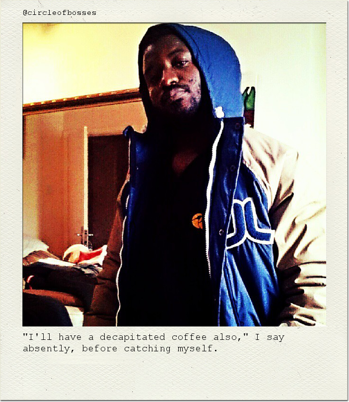 "I'll have a decapitated coffee also," I say absently, before catching myself.