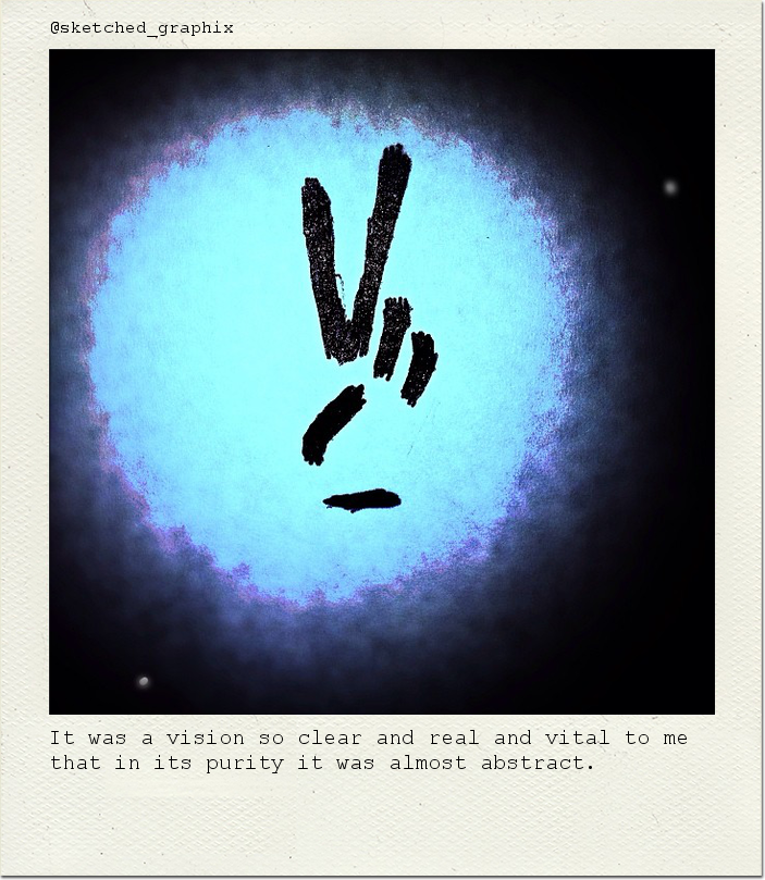 It was a vision so clear and real and vital to me that in its purity it was almost abstract.