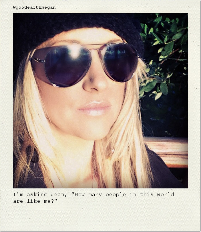 I'm asking Jean, "How many people in this world are like me?"