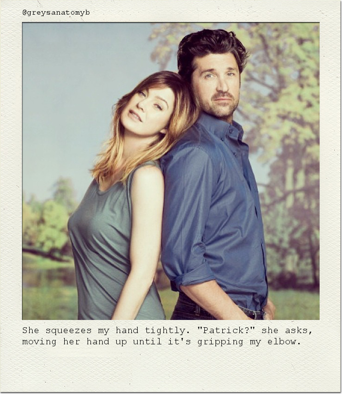 She squeezes my hand tightly. "Patrick?" she asks, moving her hand up until it's gripping my elbow.