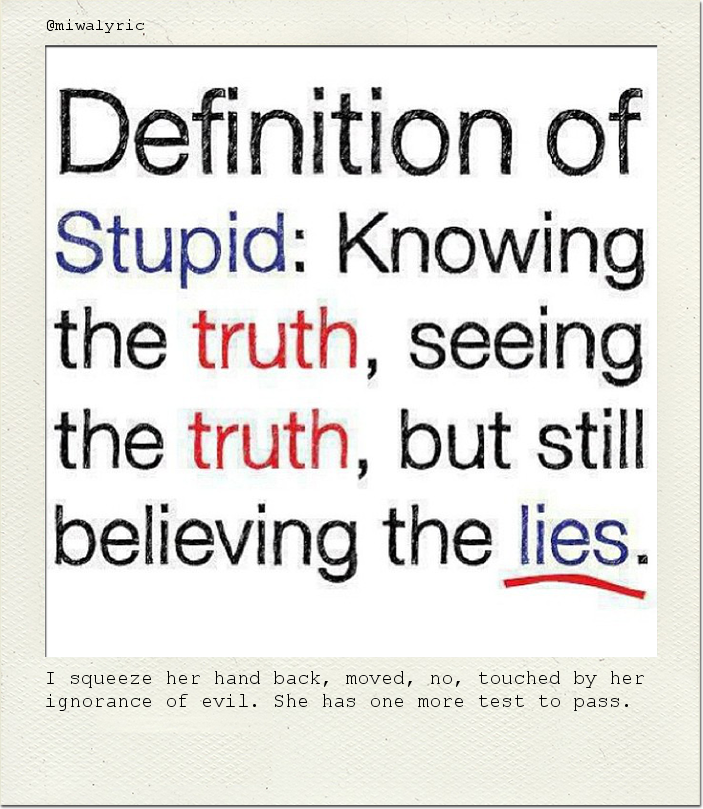 I squeeze her hand back, moved, no, touched by her ignorance of evil. She has one more test to pass.
