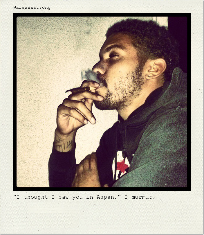 "I thought I saw you in Aspen," I murmur.