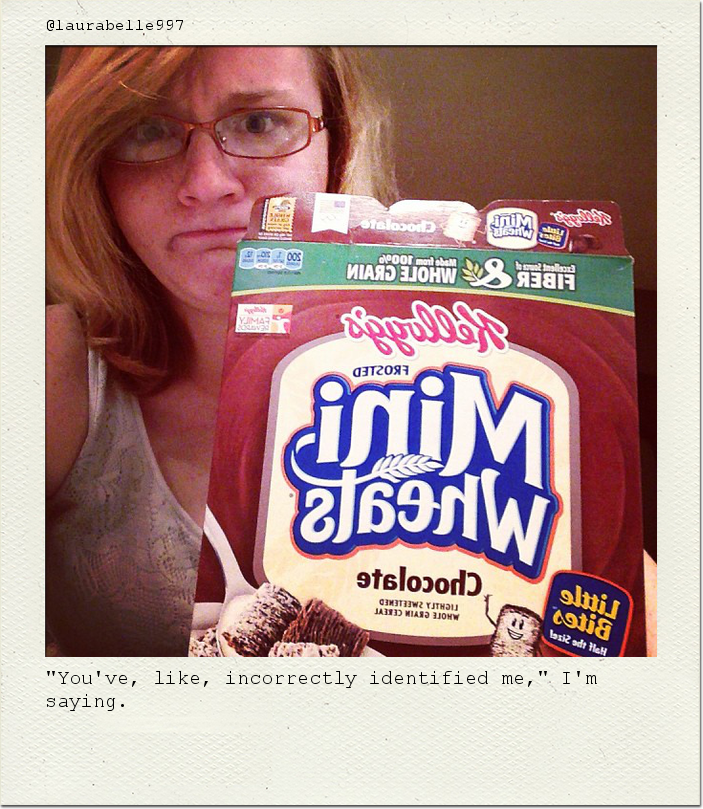 "You've, like, incorrectly identified me," I'm saying.