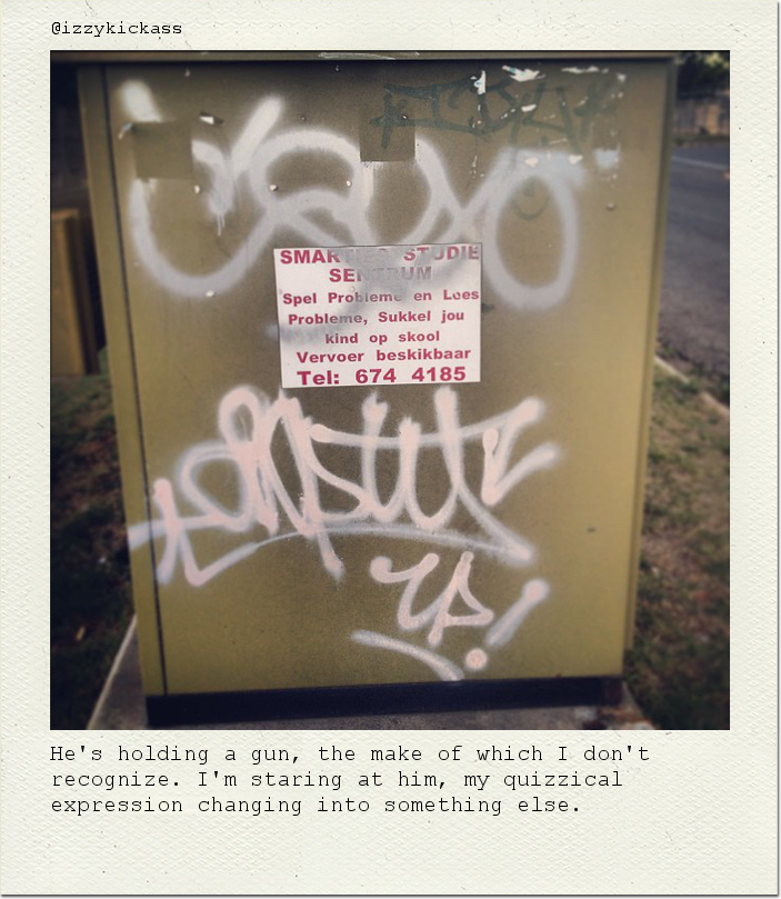 He's holding a gun, the make of which I don't recognize. I'm staring at him, my quizzical expression changing into something else.