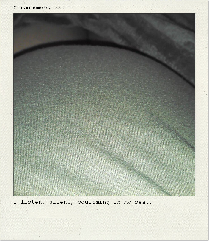 I listen, silent, squirming in my seat.