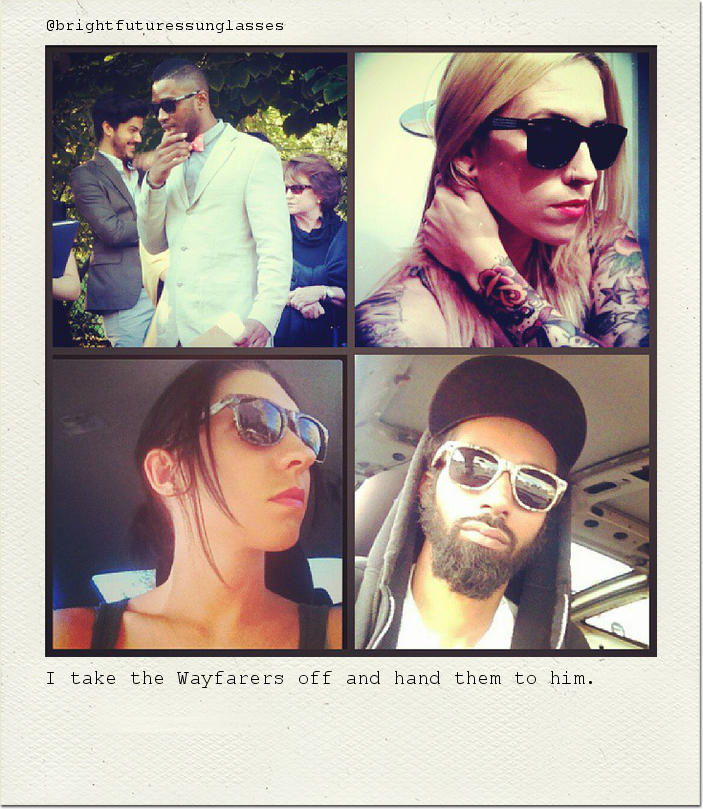 I take the Wayfarers off and hand them to him.
