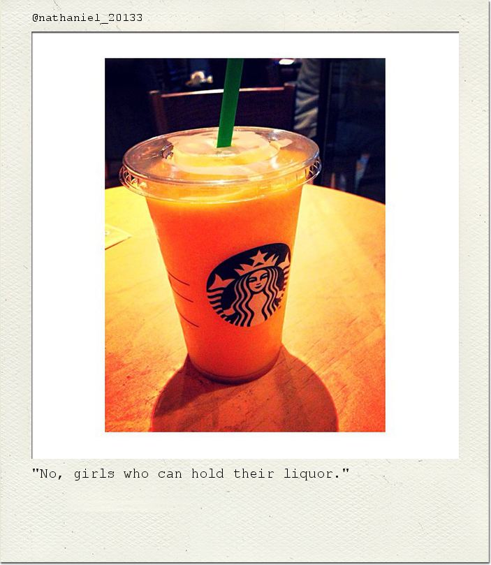"No, girls who can hold their liquor."